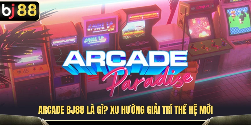 Arcade – Thể loại trò chơi giải trí phù hợp với nhiều đối tượng 